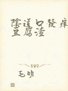 阴道口发痒还有豆腐渣