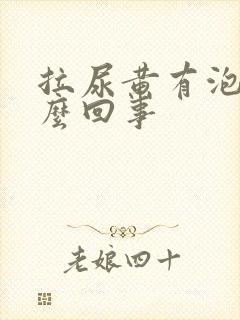 拉尿黄有泡沫怎么回事