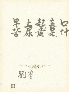 早上起来口干口苦尿黄是什么引起