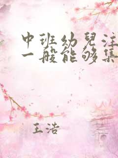 中班幼儿注意力一般能够集中几分钟