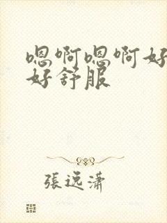 嗯啊嗯啊好棒哦好舒服