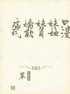 病娇妹妹只想被我欺负她漫画免费阅读