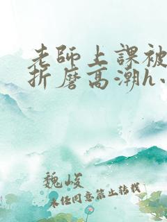 老师上课被跳蛋折磨高潮h小说