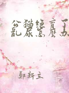 公猫绝育了还是乱尿怎么办