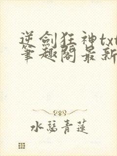 逆剑狂神txt笔趣阁最新更新章节