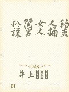 扒开女人的尿口让男人捅爽