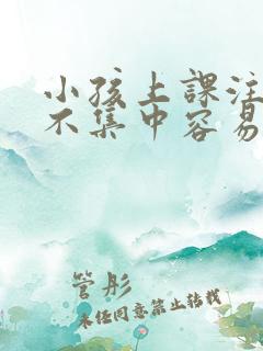 小孩上课注意力不集中容易走神