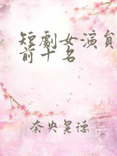 短剧女演员排名前十名