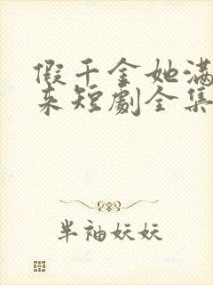 假千金她满级归来短剧全集完整版