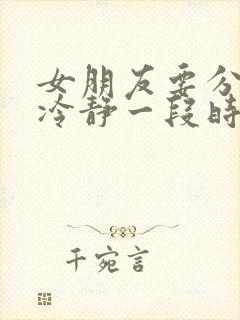 女朋友要分手说冷静一段时间怎么办