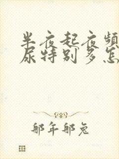 半夜起夜频繁,尿特别多怎么回事