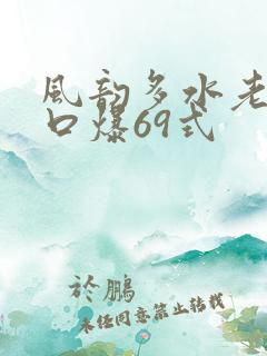 风韵多水老熟妇口爆69式