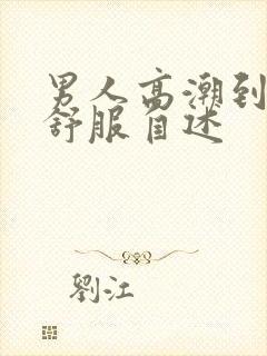 男人高潮到底多舒服自述