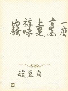 内裤上有一股尿骚味是怎么回事