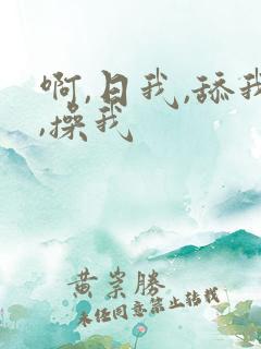 啊,日我,舔我,操我