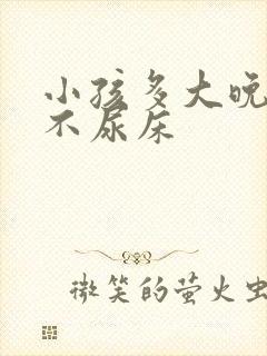 小孩多大晚上才不尿床