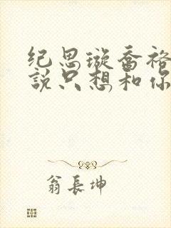 纪思璇乔裕的小说只想和你好好的