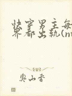 快穿男主每个世界都出轨(ntr)_