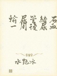 输尿管结石手术一周后尿血怎么办