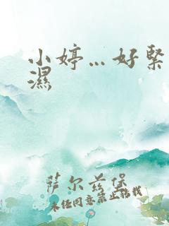 小婷…好紧…好湿