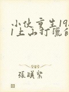 小伙重生1981上山打猎的小说