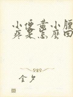 小便黄小腹底部疼是怎么回事