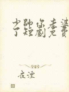 少帅你老婆又跑了短剧免费完整版