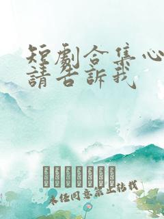 短剧合集心动还请告诉我