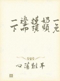 一边摸奶一边摸下面视频免费