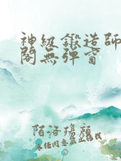 神级锻造师笔趣阁无弹窗