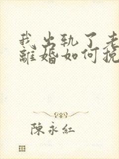 我出轨了老婆要离婚如何挽救