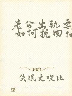 老公出轨要离婚 如何挽回他的心