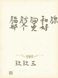 脂肪胸和腺体胸哪个更好