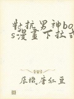 对抗男神boss漫画下拉式免费