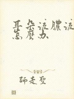 耳朵流脓流血了怎么办