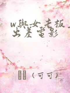 w与女老板上司出差电影