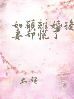 如愿离婚后,前妻却慌了