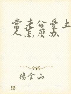 当老公爱上了别人怎么办