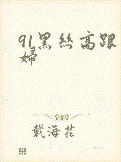 91黑丝高跟少妇