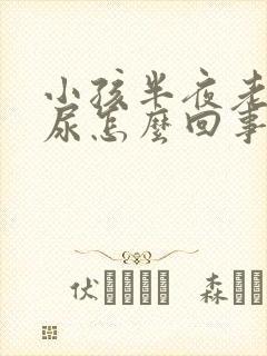 小孩半夜老起夜尿怎么回事