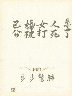 已婚女人梦见老公被打死了