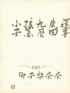 小孩九岁还尿裤子怎么回事