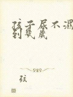 孩子尿不湿要用到几岁