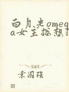 白月光omega女主总想独占我漫画