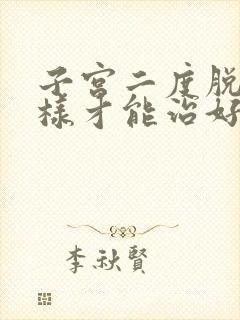 子宫二度脱垂怎样才能治好