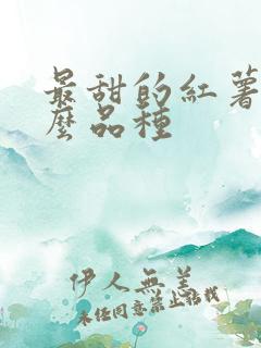 最甜的红薯是什么品种