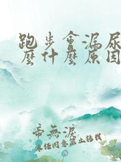 跑步会漏尿是怎么什么原因呢