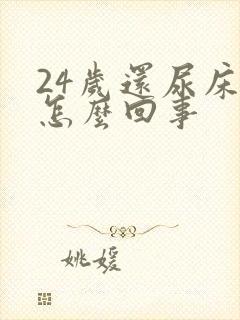 24岁还尿床是怎么回事