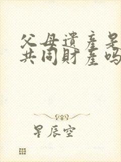 父母遗产是夫妻共同财产吗