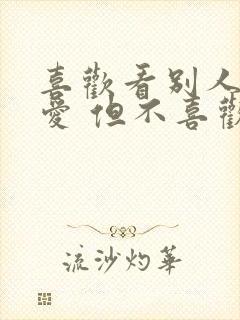 喜欢看别人谈恋爱 但不喜欢自己恋爱